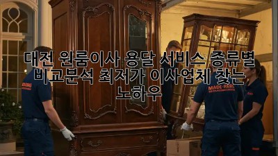 대전 원룸이사, 용달 서비스 종류별 비교분석! 최저가 이사업체 찾는 노하우
