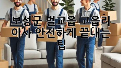 보성군 벌교읍 고읍리 이사, 안전하게 끝내는 팁!